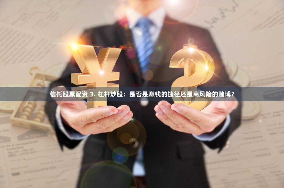 信托股票配资 3. 杠杆炒股：是否是赚钱的捷径还是高风险的赌博？