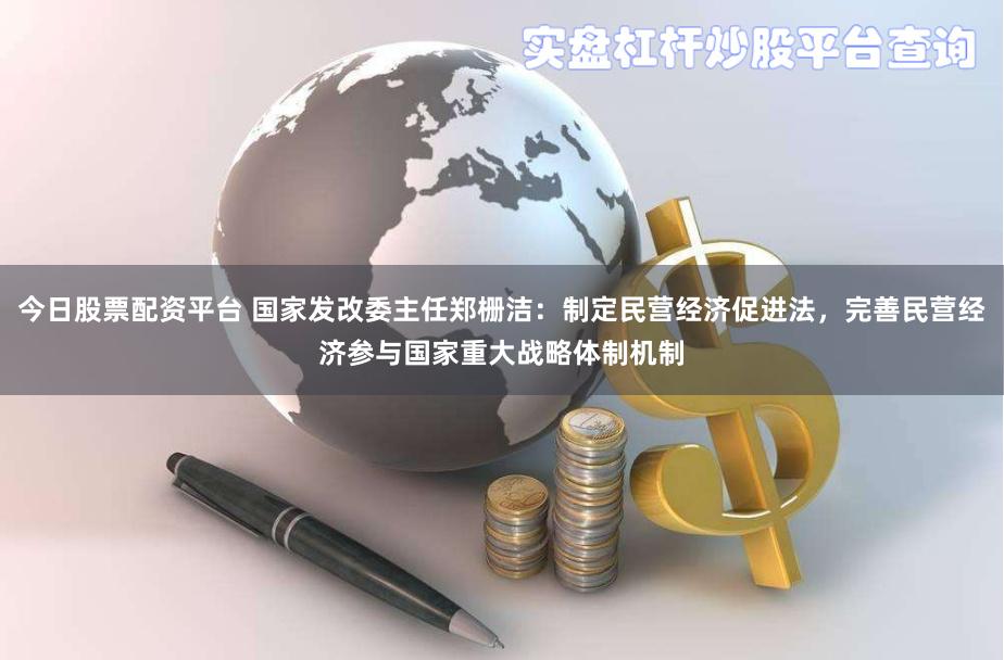 今日股票配资平台 国家发改委主任郑栅洁：制定民营经济促进法，完善民营经济参与国家重大战略体制机制