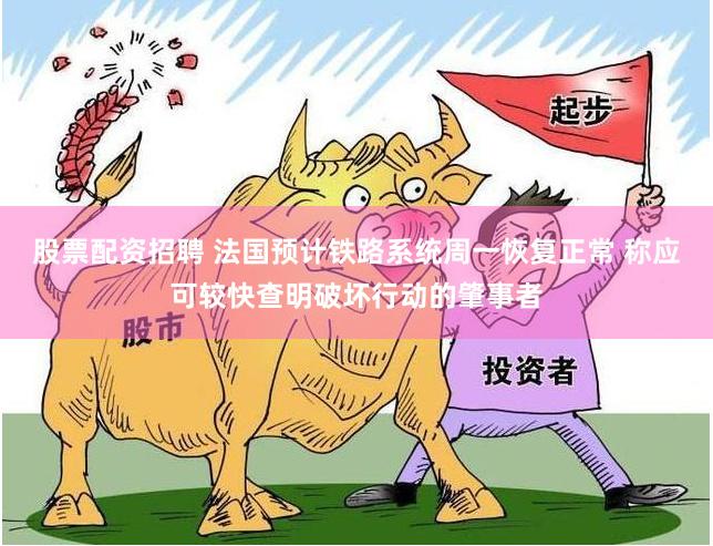 股票配资招聘 法国预计铁路系统周一恢复正常 称应可较快查明破坏行动的肇事者