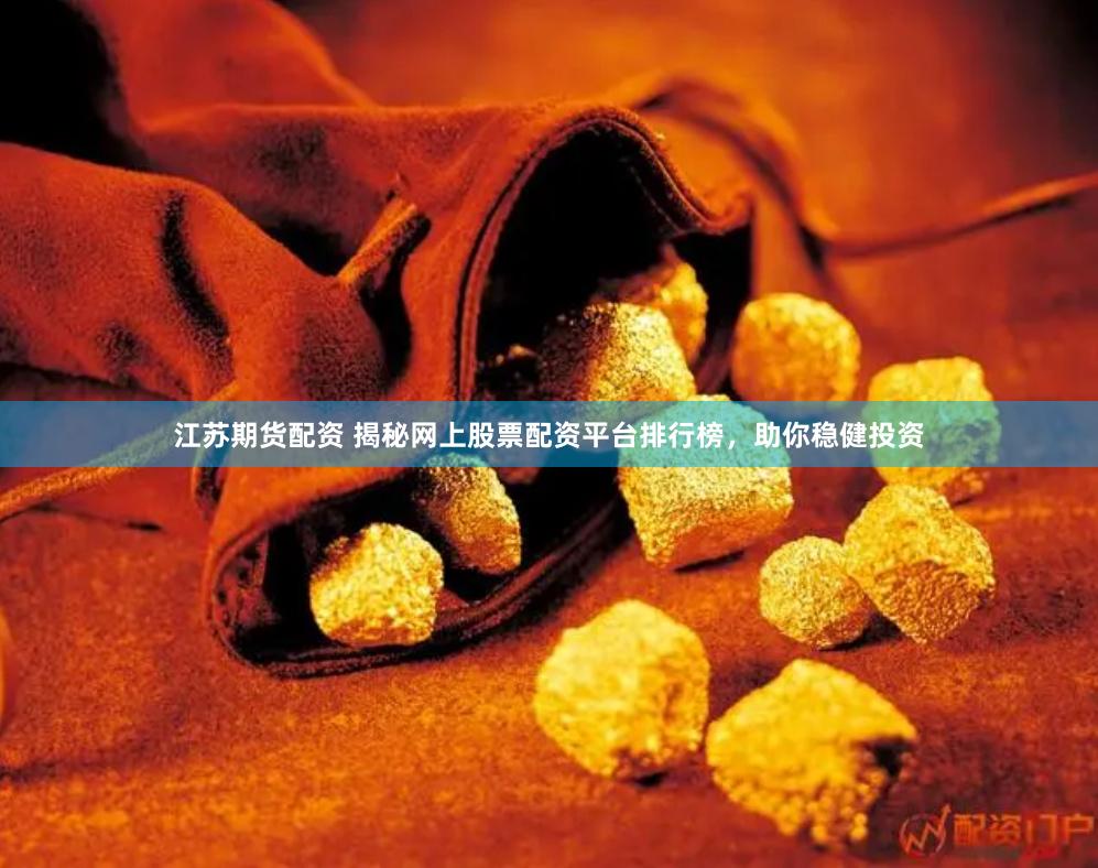 江苏期货配资 揭秘网上股票配资平台排行榜，助你稳健投资