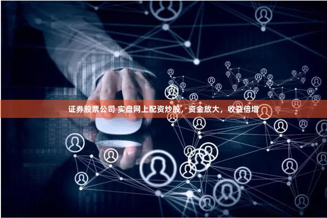 证券股票公司 实盘网上配资炒股，资金放大，收益倍增