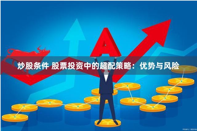 炒股条件 股票投资中的超配策略：优势与风险