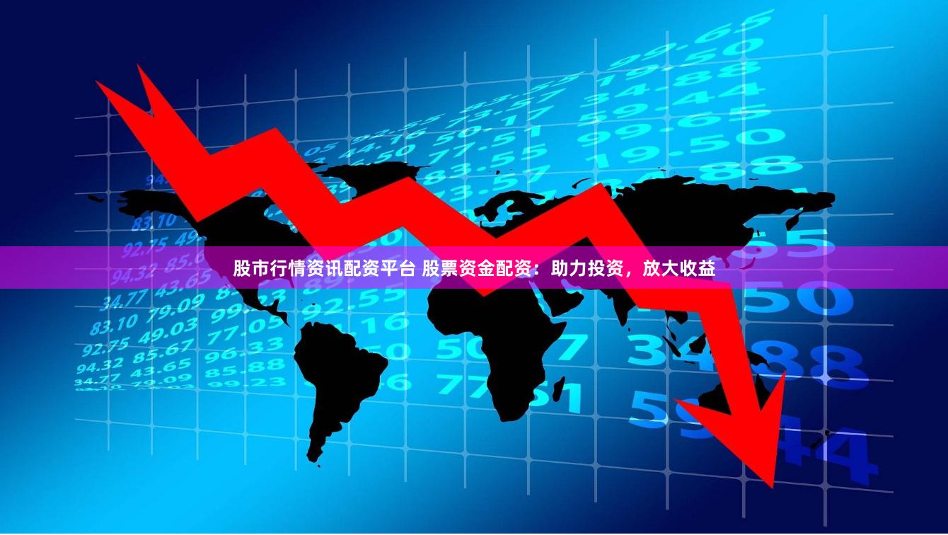 股市行情资讯配资平台 股票资金配资：助力投资，放大收益