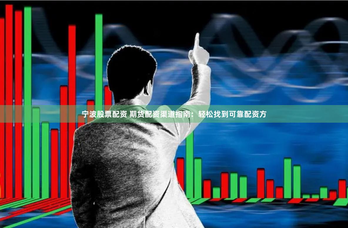 宁波股票配资 期货配资渠道指南：轻松找到可靠配资方