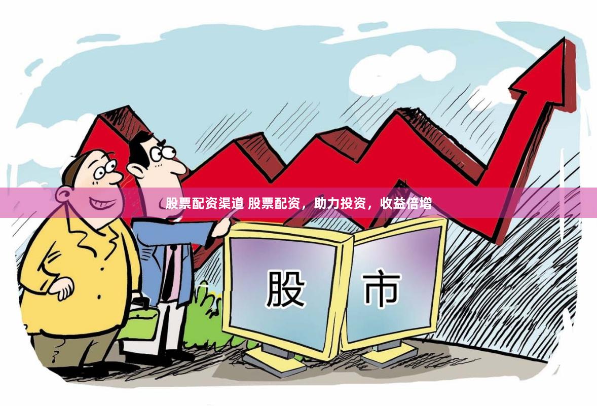 股票配资渠道 股票配资，助力投资，收益倍增
