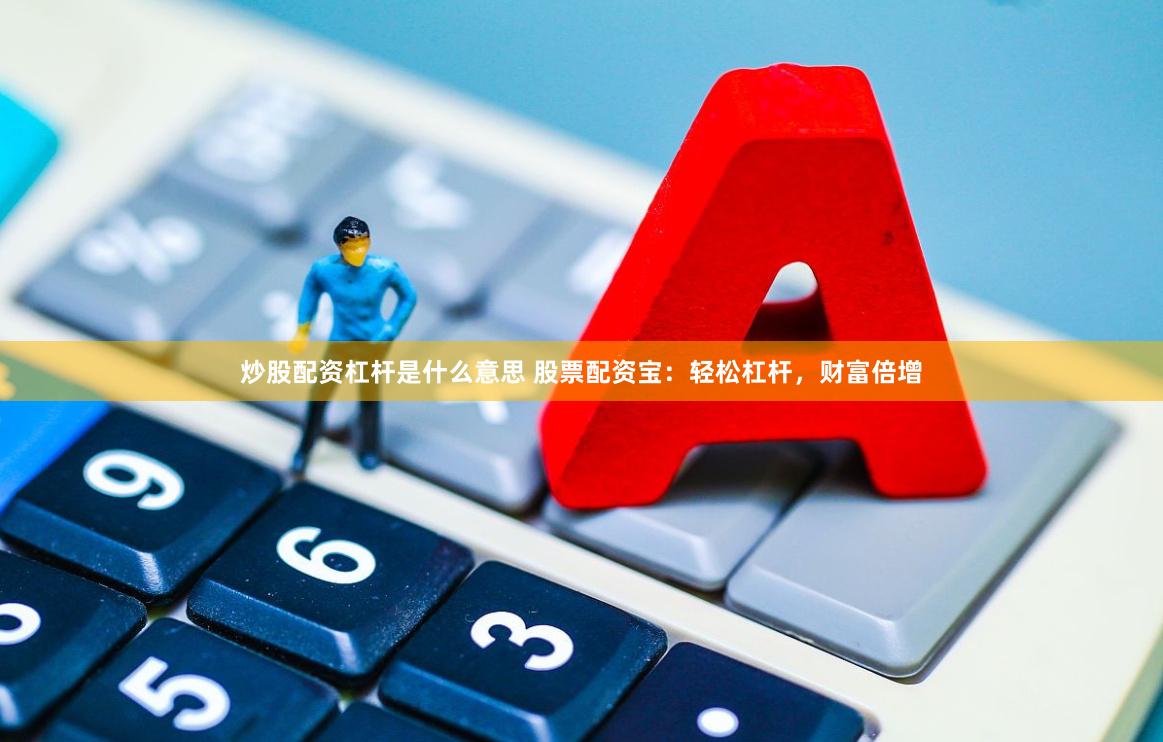 炒股配资杠杆是什么意思 股票配资宝：轻松杠杆，财富倍增