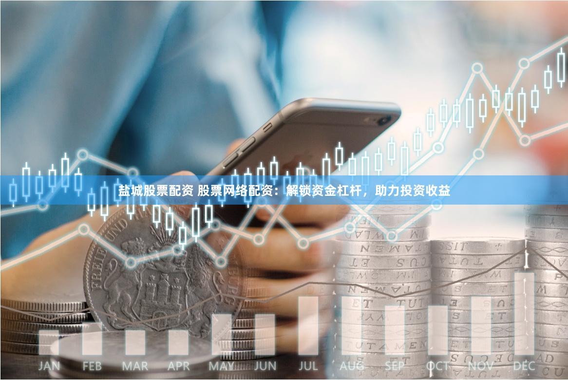盐城股票配资 股票网络配资：解锁资金杠杆，助力投资收益