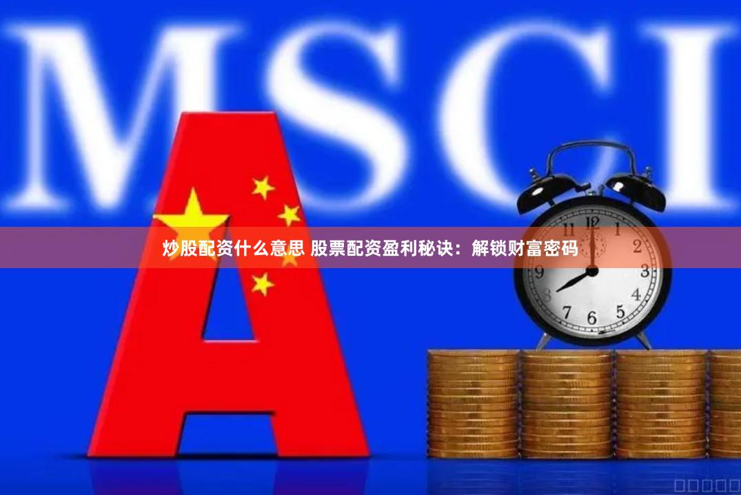 炒股配资什么意思 股票配资盈利秘诀：解锁财富密码