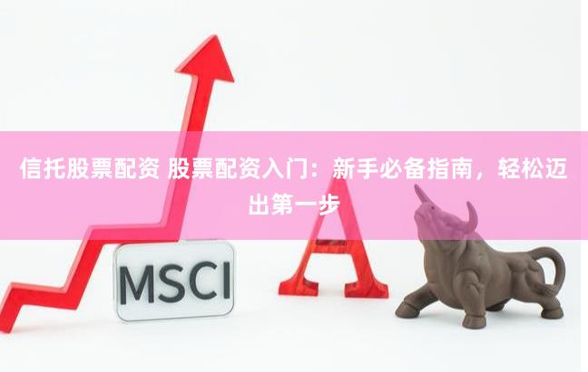 信托股票配资 股票配资入门：新手必备指南，轻松迈出第一步