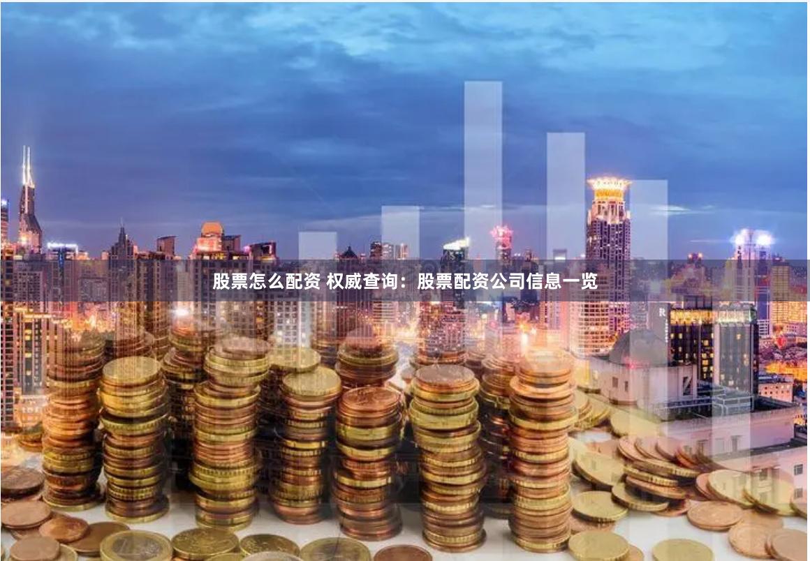 股票怎么配资 权威查询：股票配资公司信息一览