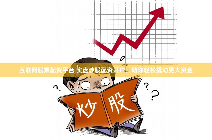 互联网股票配资平台 实盘炒股配资开户，助你轻松撬动更大资金