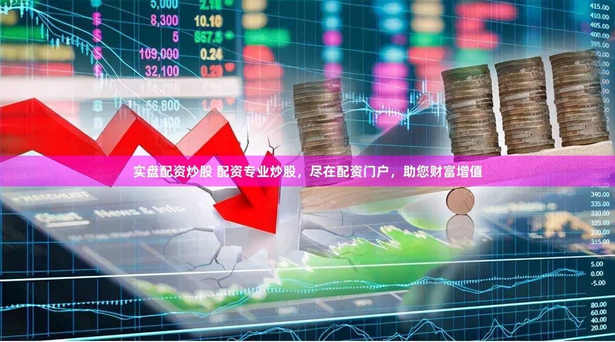 实盘配资炒股 配资专业炒股，尽在配资门户，助您财富增值