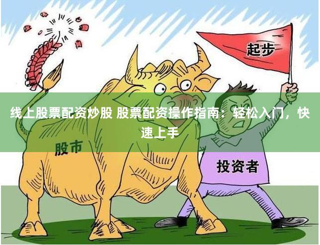 线上股票配资炒股 股票配资操作指南：轻松入门，快速上手