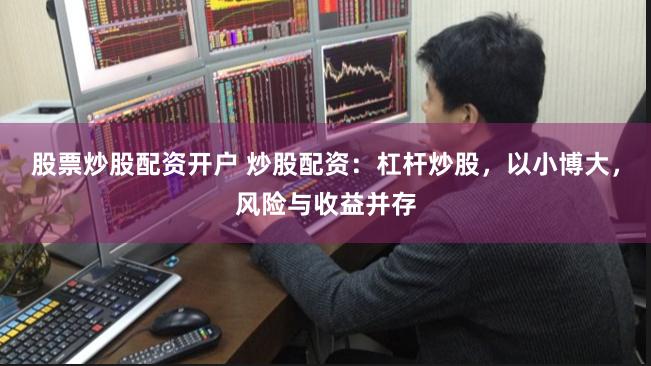 股票炒股配资开户 炒股配资：杠杆炒股，以小博大，风险与收益并存