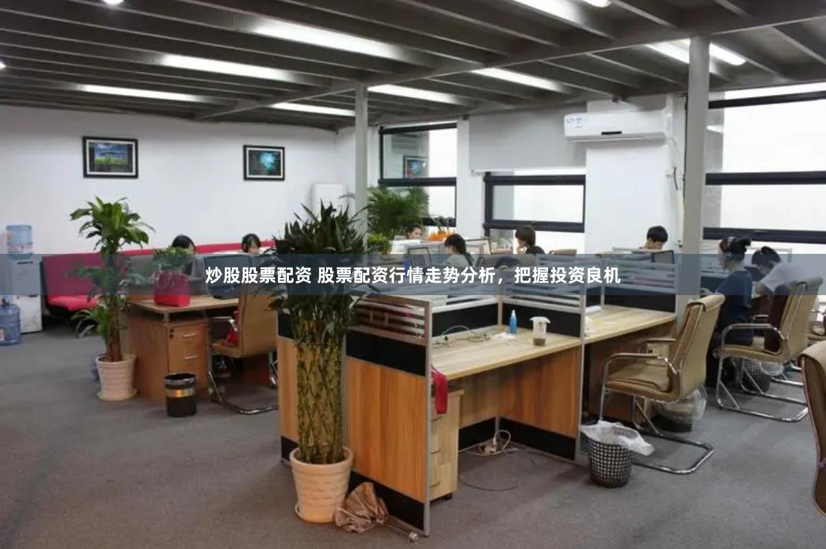 炒股股票配资 股票配资行情走势分析，把握投资良机