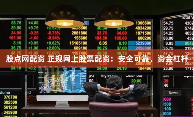 股点网配资 正规网上股票配资：安全可靠，资金杠杆
