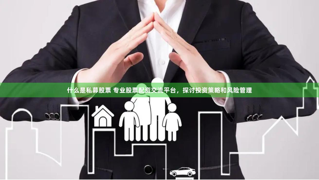 什么是私募股票 专业股票配资交流平台，探讨投资策略和风险管理