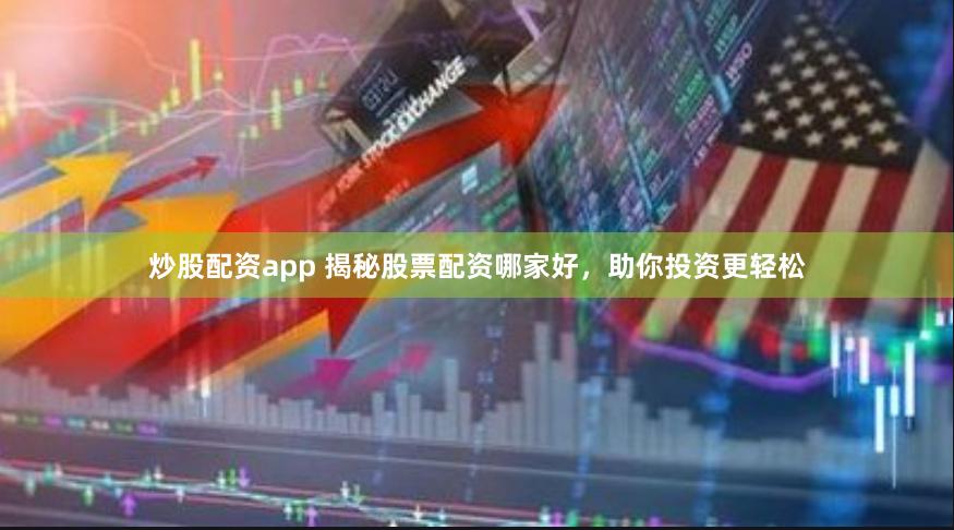 炒股配资app 揭秘股票配资哪家好，助你投资更轻松