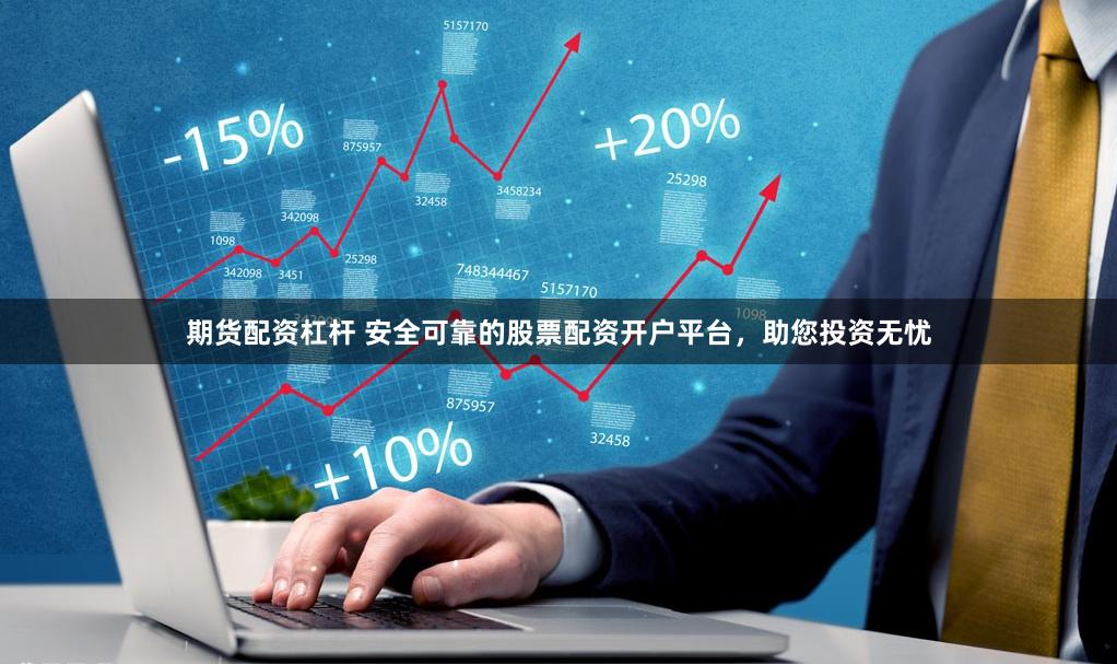 期货配资杠杆 安全可靠的股票配资开户平台，助您投资无忧