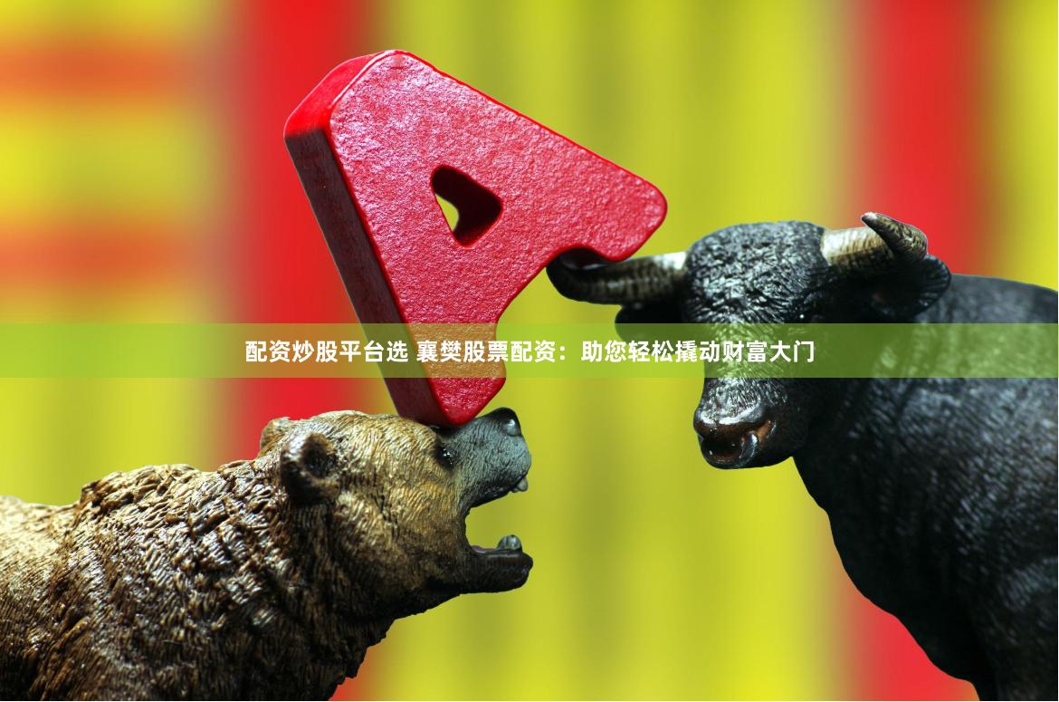 配资炒股平台选 襄樊股票配资：助您轻松撬动财富大门