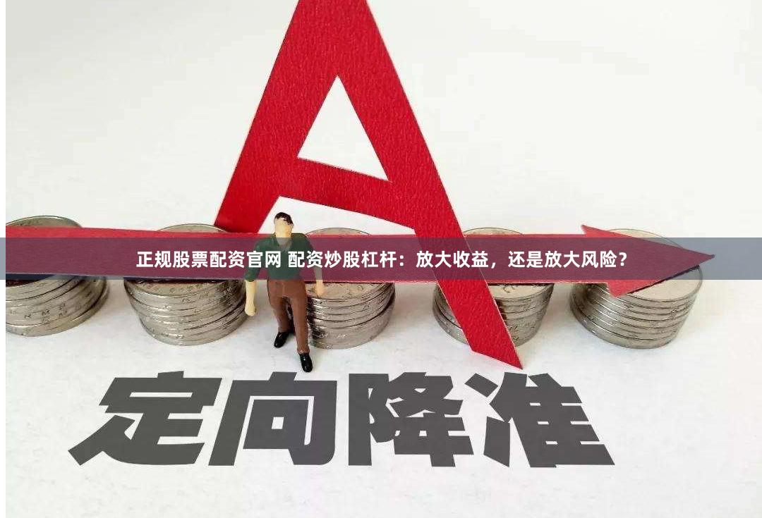 正规股票配资官网 配资炒股杠杆：放大收益，还是放大风险？