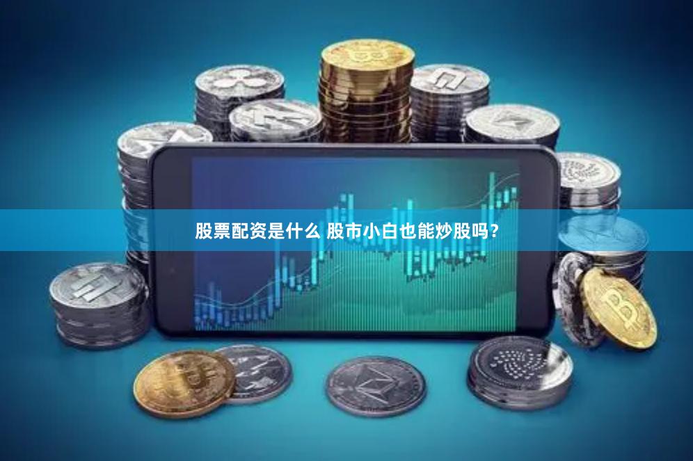 股票配资是什么 股市小白也能炒股吗？