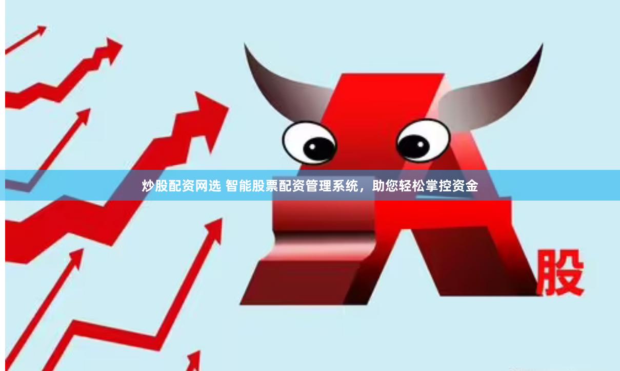 炒股配资网选 智能股票配资管理系统，助您轻松掌控资金
