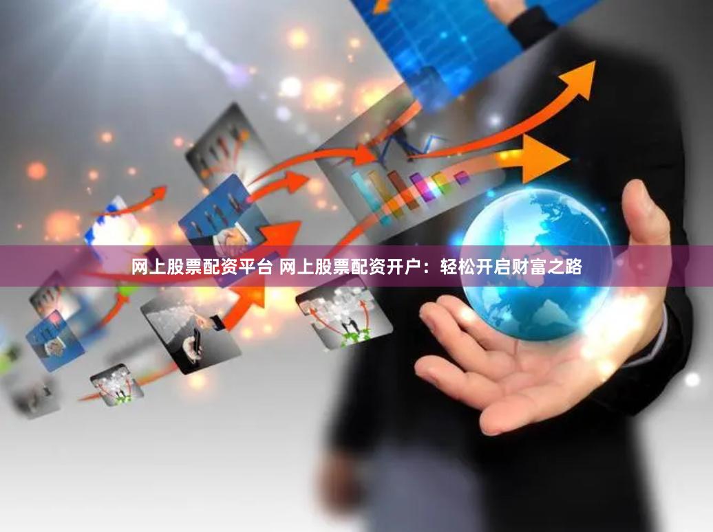 网上股票配资平台 网上股票配资开户：轻松开启财富之路