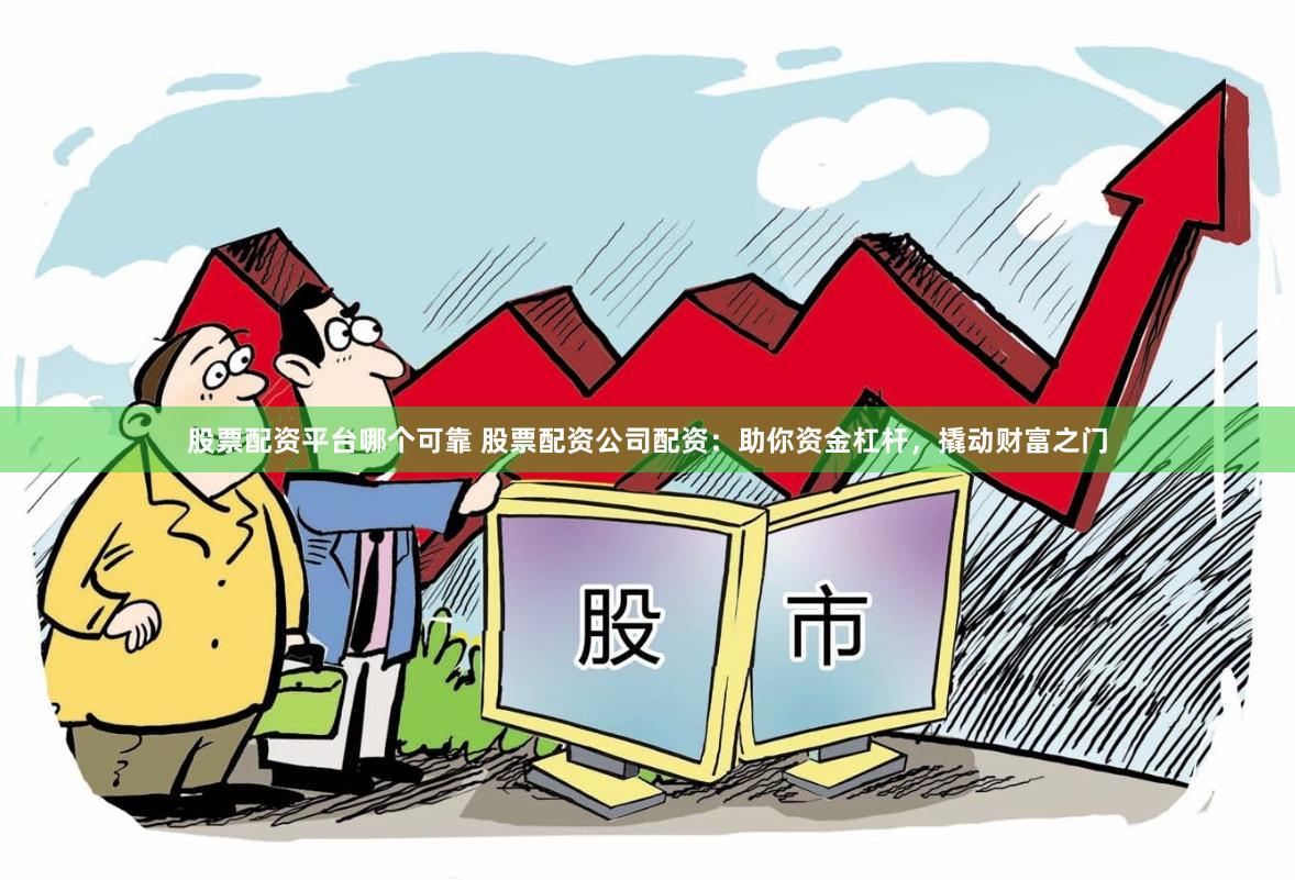 股票配资平台哪个可靠 股票配资公司配资：助你资金杠杆，撬动财富之门