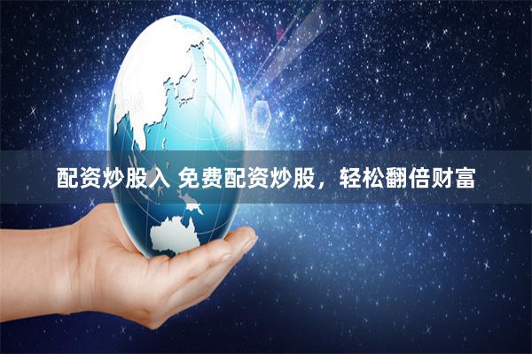 配资炒股入 免费配资炒股，轻松翻倍财富