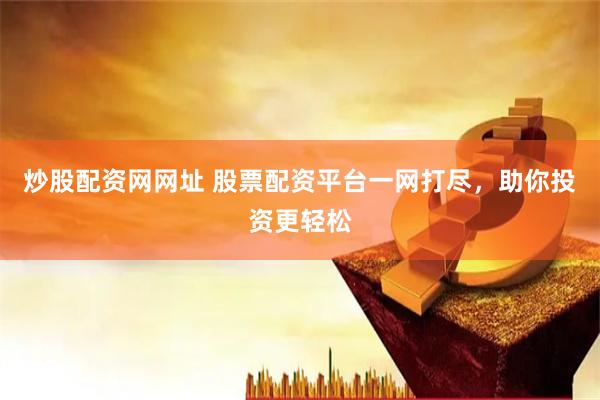 炒股配资网网址 股票配资平台一网打尽，助你投资更轻松