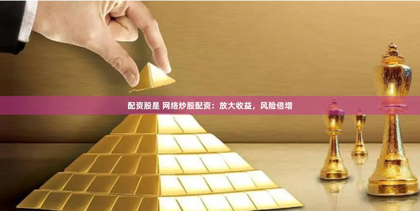 配资股是 网络炒股配资：放大收益，风险倍增