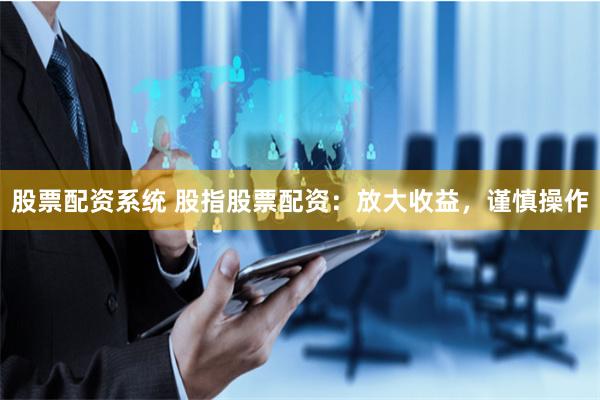 股票配资系统 股指股票配资：放大收益，谨慎操作