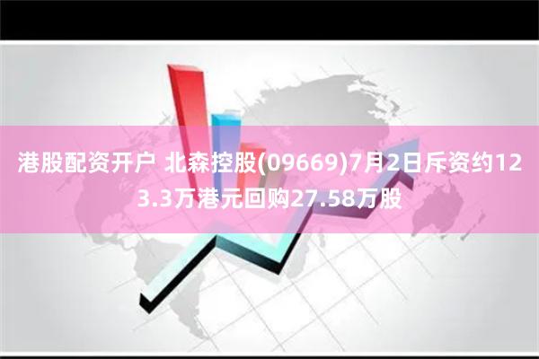 港股配资开户 北森控股(09669)7月2日斥资约123.3万港元回购27.58万股