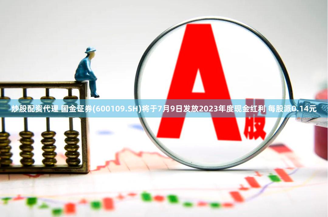 炒股配资代理 国金证券(600109.SH)将于7月9日发放2023年度现金红利 每股派0.14元