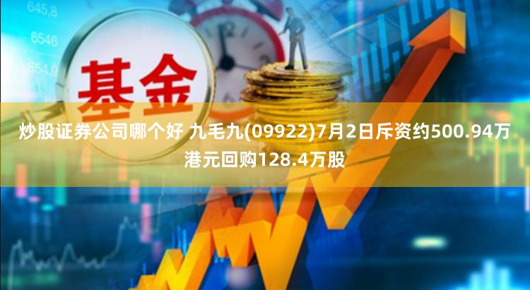 炒股证券公司哪个好 九毛九(09922)7月2日斥资约500.94万港元回购128.4万股