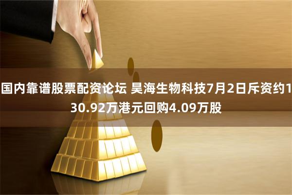 国内靠谱股票配资论坛 昊海生物科技7月2日斥资约130.92万港元回购4.09万股