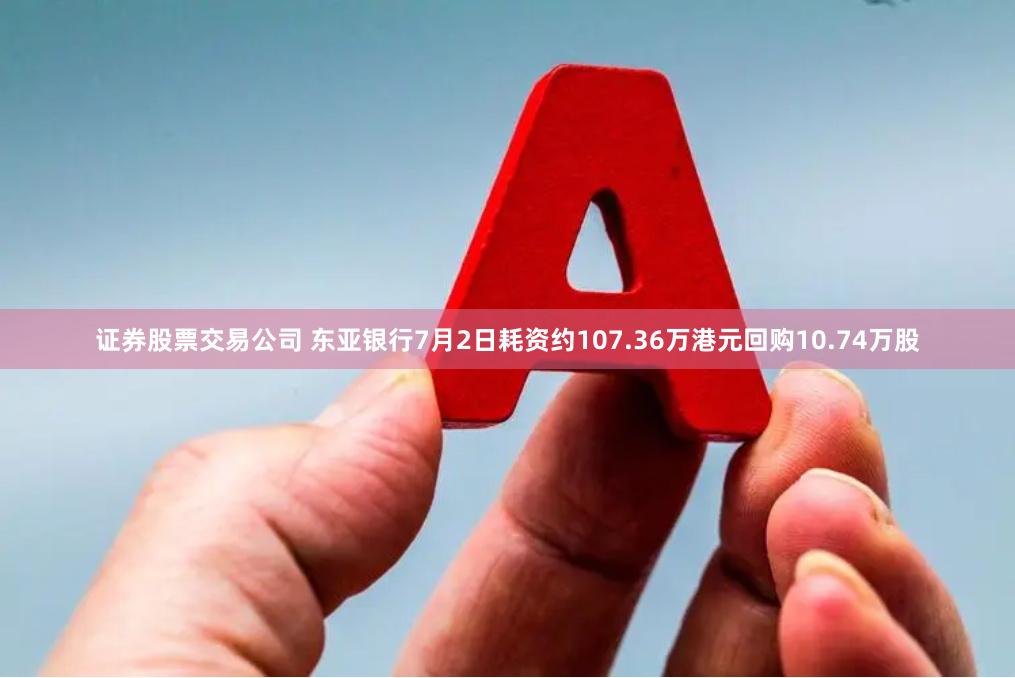 证券股票交易公司 东亚银行7月2日耗资约107.36万港元回购10.74万股