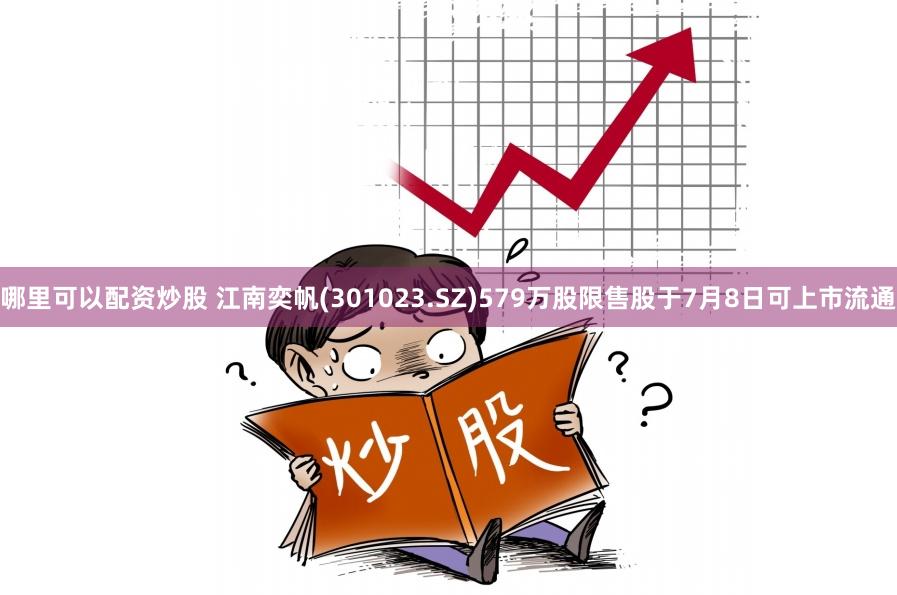 哪里可以配资炒股 江南奕帆(301023.SZ)579万股限售股于7月8日可上市流通