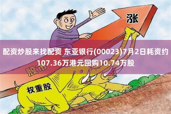配资炒股来找配资 东亚银行(00023)7月2日耗资约107.36万港元回购10.74万股