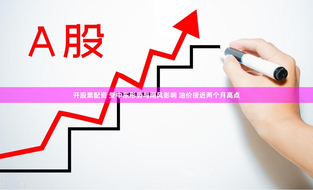 开股票配资 受中东形势与飓风影响 油价接近两个月高点