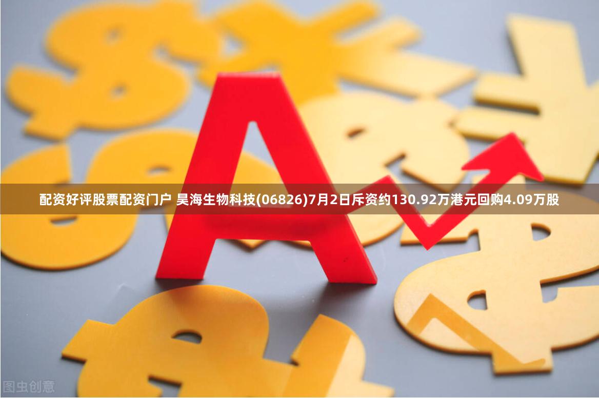 配资好评股票配资门户 昊海生物科技(06826)7月2日斥资约130.92万港元回购4.09万股