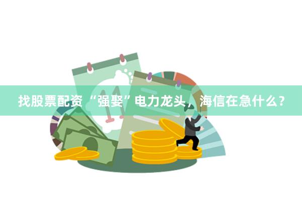 找股票配资 “强娶”电力龙头，海信在急什么？