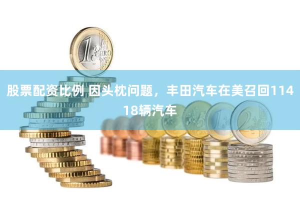 股票配资比例 因头枕问题，丰田汽车在美召回11418辆汽车