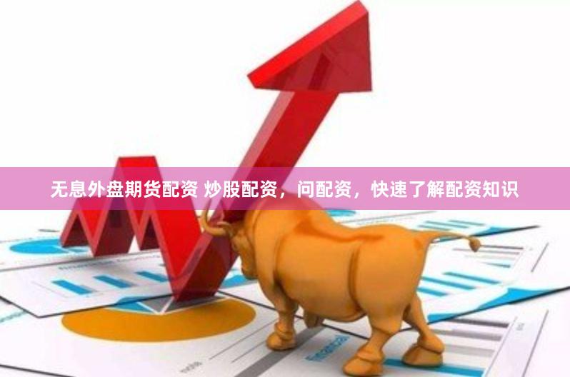 无息外盘期货配资 炒股配资，问配资，快速了解配资知识