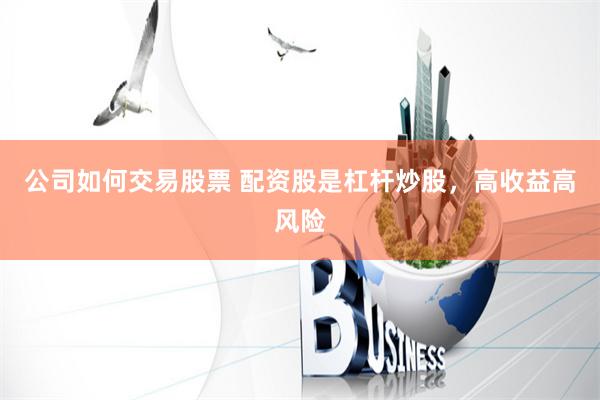 公司如何交易股票 配资股是杠杆炒股，高收益高风险
