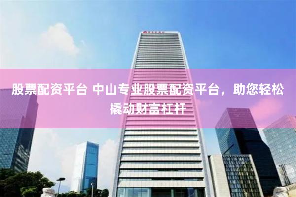 股票配资平台 中山专业股票配资平台，助您轻松撬动财富杠杆