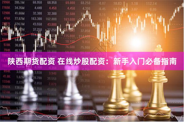 陕西期货配资 在线炒股配资：新手入门必备指南