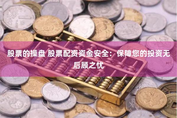 股票的操盘 股票配资资金安全:保障您的投资无后顾之忧