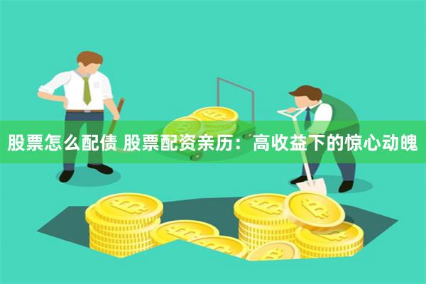 股票怎么配债 股票配资亲历：高收益下的惊心动魄